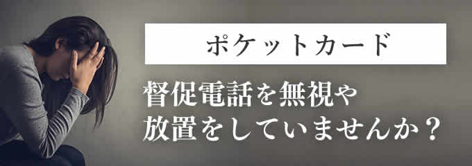 ポケットカードからの督促を無視していませんか？